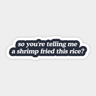 So You're Telling Me A Shrimp Fried This Rice Shirt Sticker